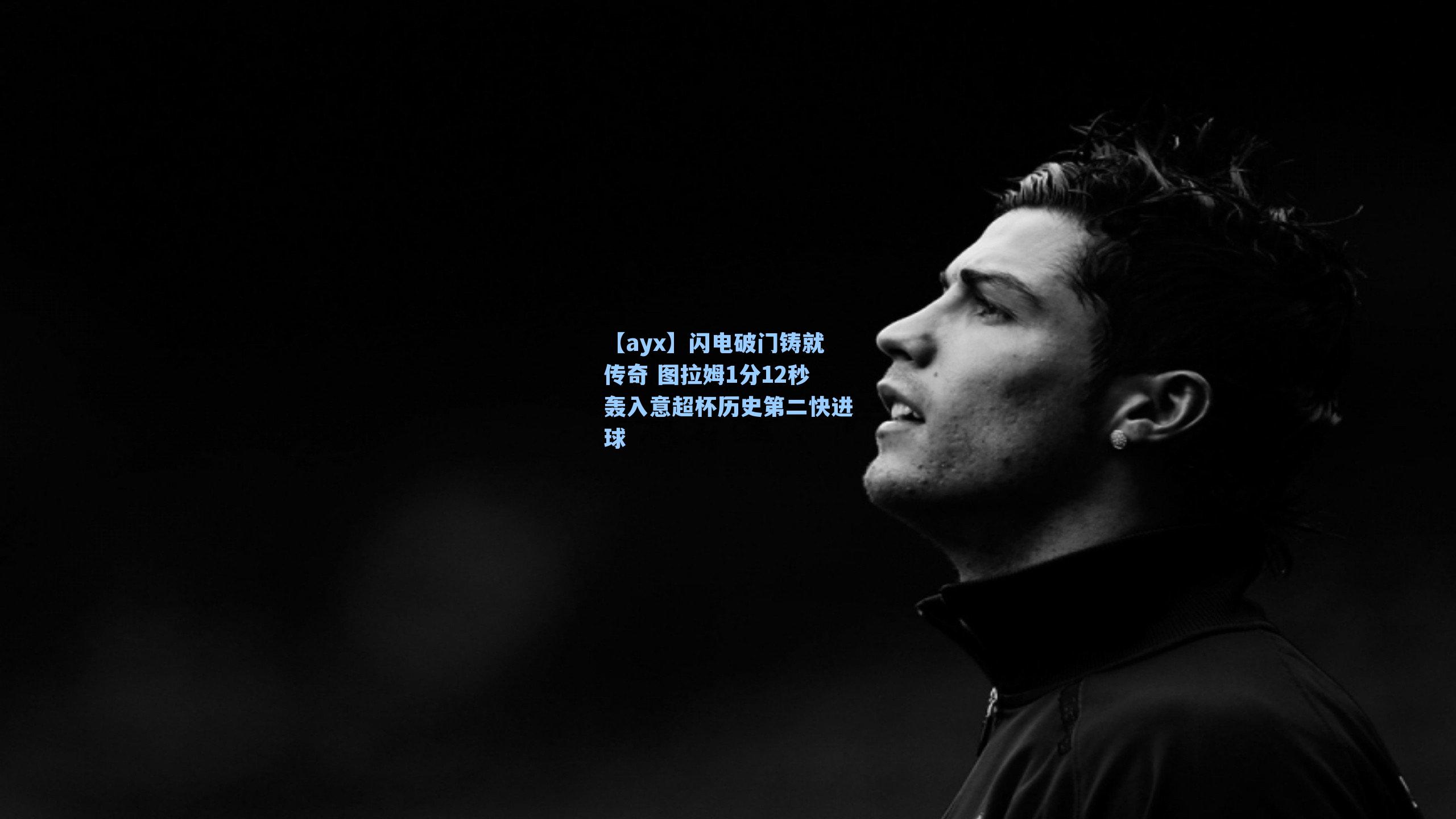 闪电破门铸就传奇 图拉姆1分12秒轰入意超杯历史第二快进球