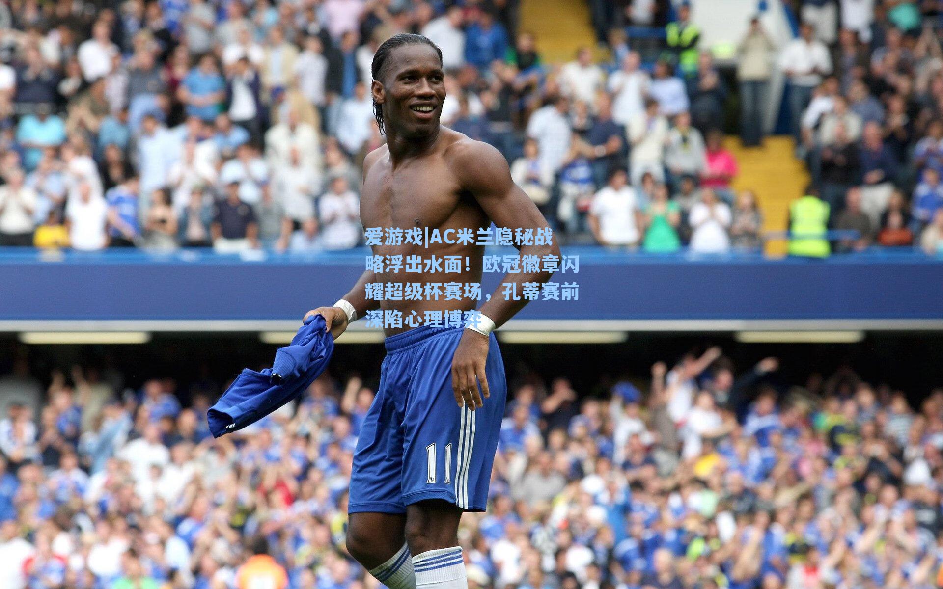 爱游戏|AC米兰隐秘战略浮出水面！欧冠徽章闪耀超级杯赛场，孔蒂赛前深陷心理博弈