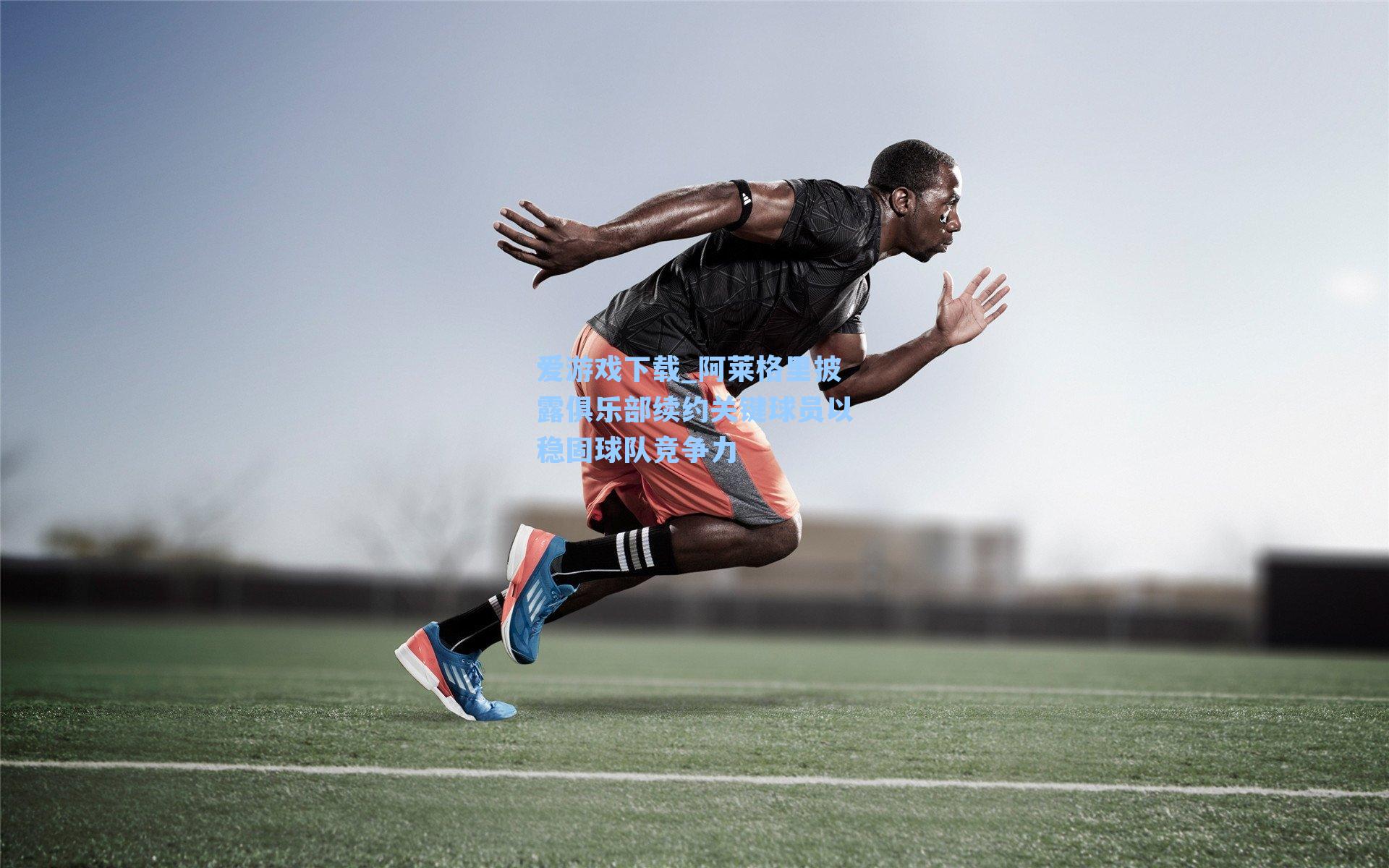 阿莱格里披露俱乐部续约关键球员以稳固球队竞争力