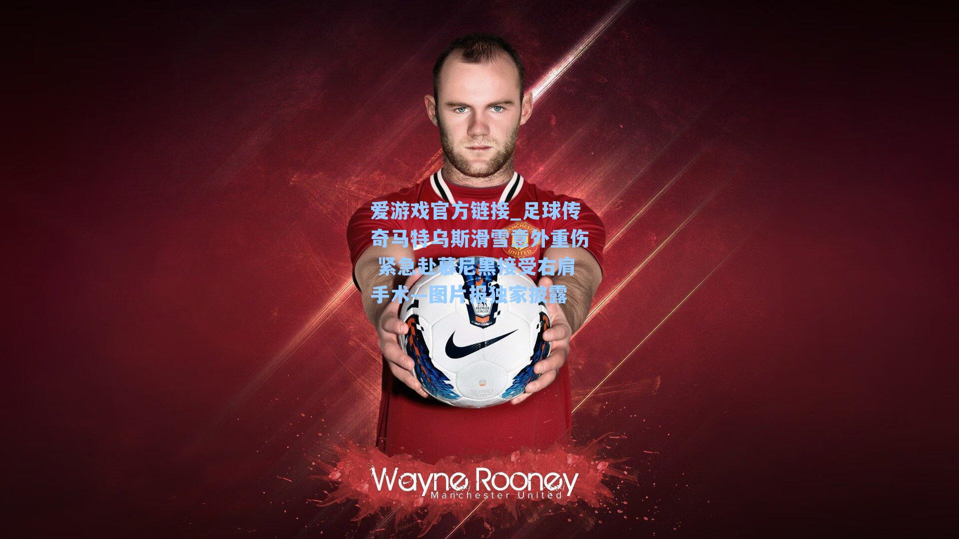 足球传奇马特乌斯滑雪意外重伤 紧急赴慕尼黑接受右肩手术—图片报独家披露