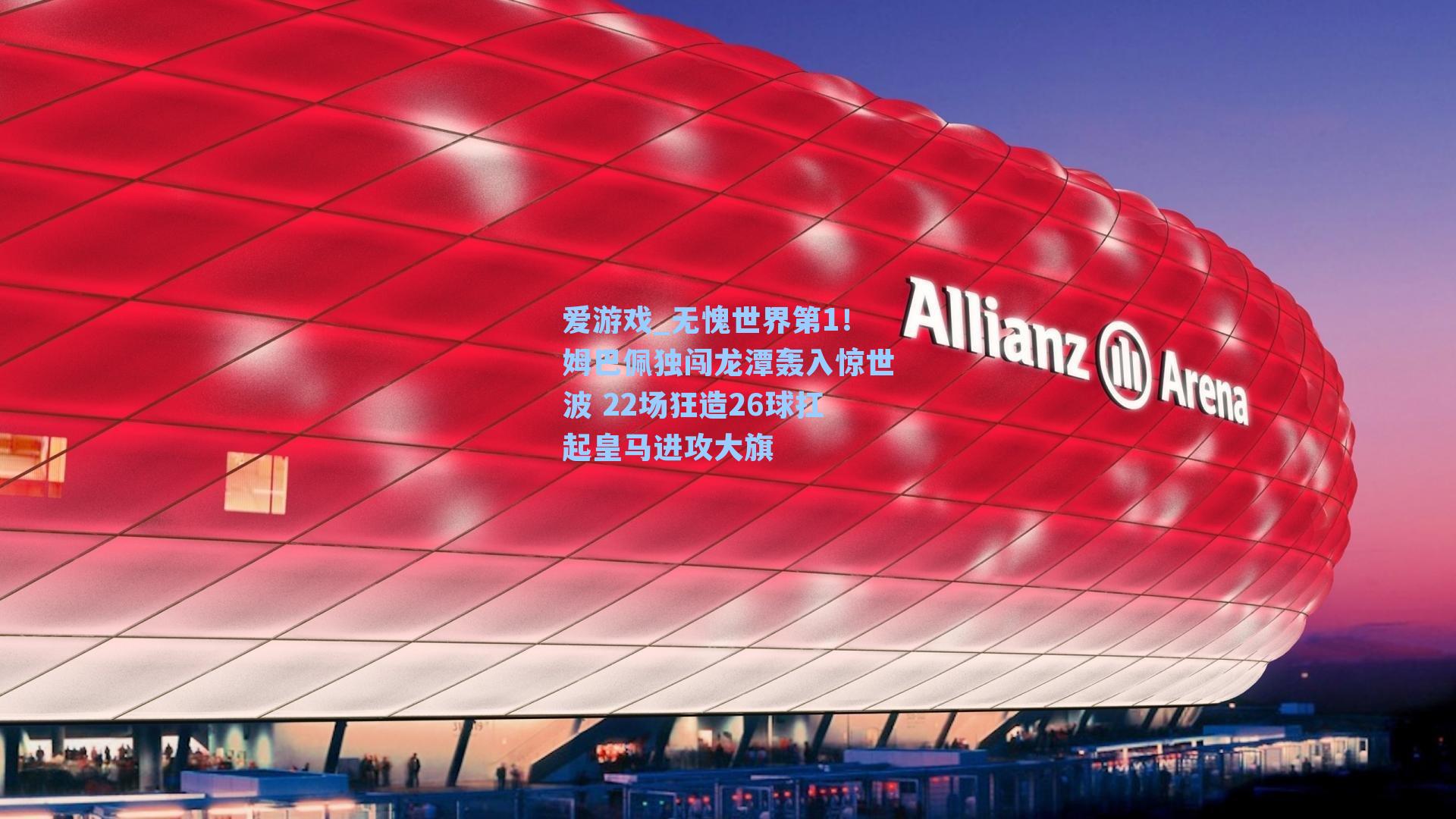 无愧世界第1！姆巴佩独闯龙潭轰入惊世波 22场狂造26球扛起皇马进攻大旗