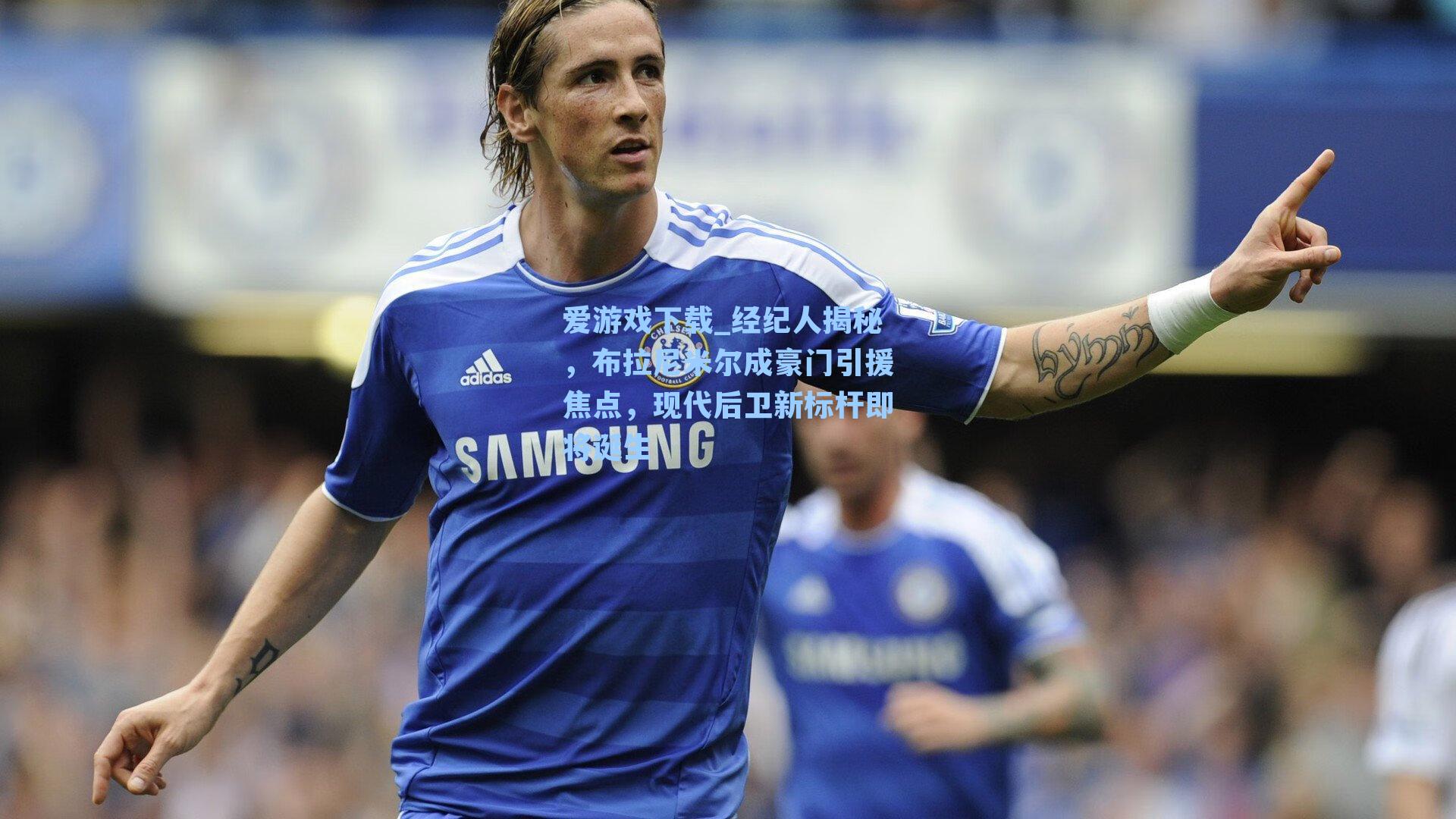 经纪人揭秘，布拉尼米尔成豪门引援焦点，现代后卫新标杆即将诞生