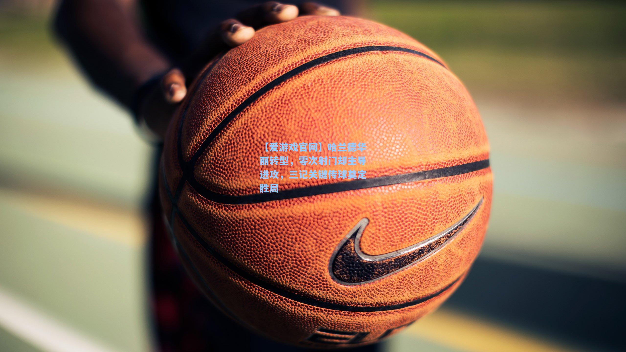 【爱游戏官网】哈兰德华丽转型，零次射门却主导进攻，三记关键传球奠定胜局