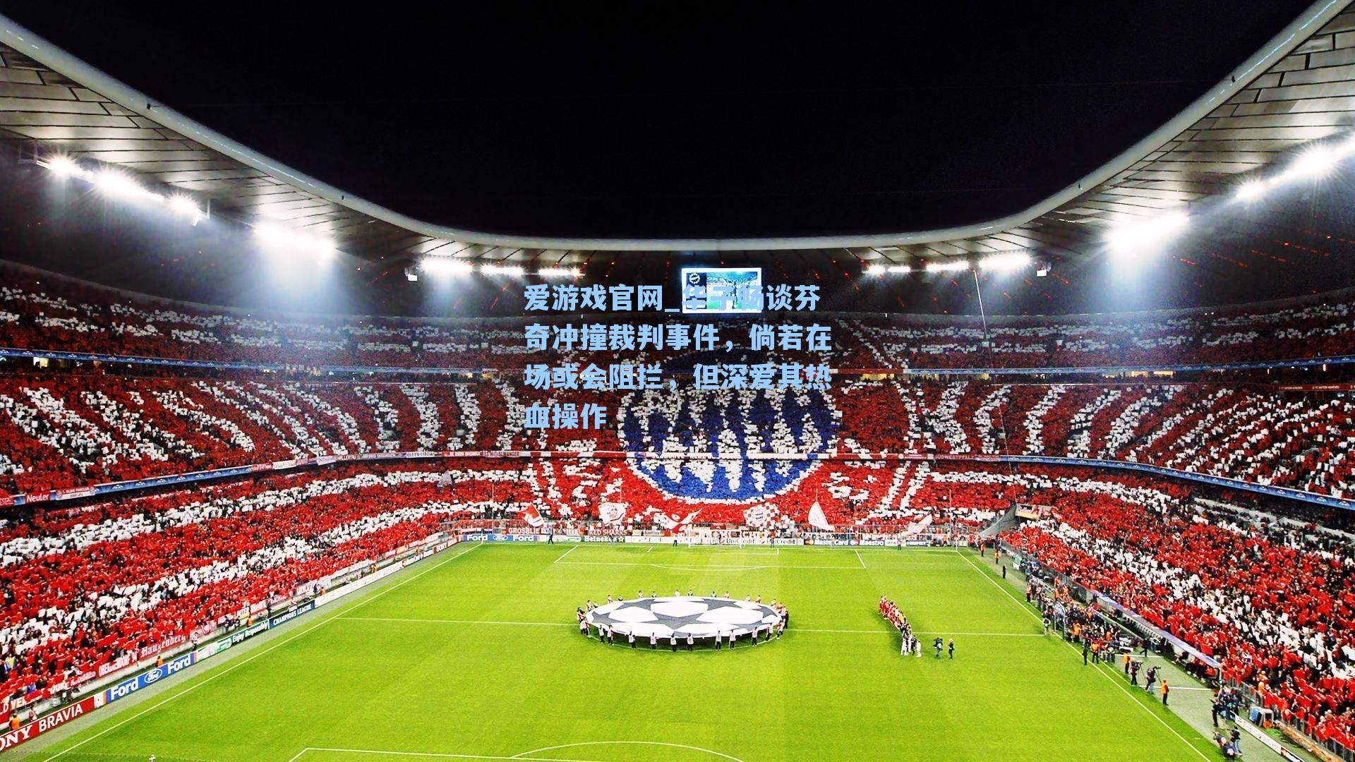 华子畅谈芬奇冲撞裁判事件，倘若在场或会阻拦，但深爱其热血操作