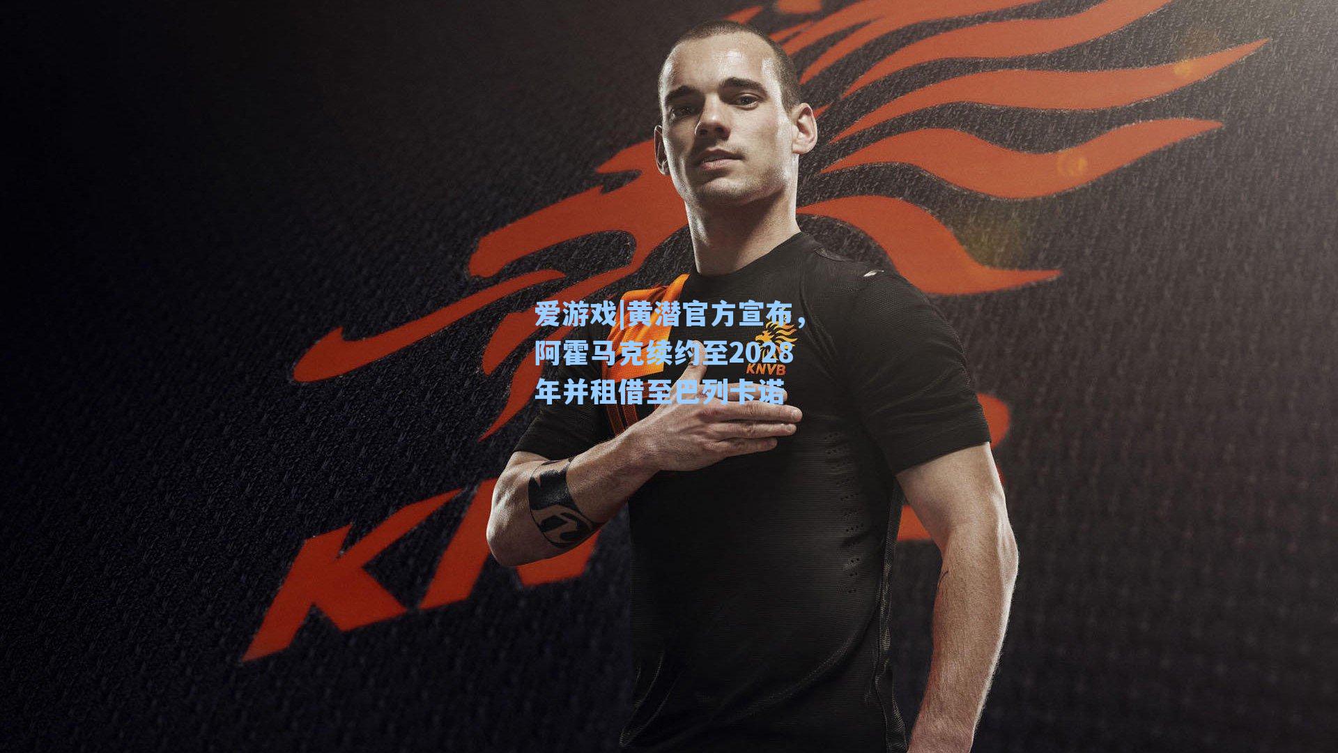 黄潜官方宣布，阿霍马克续约至2028年并租借至巴列卡诺