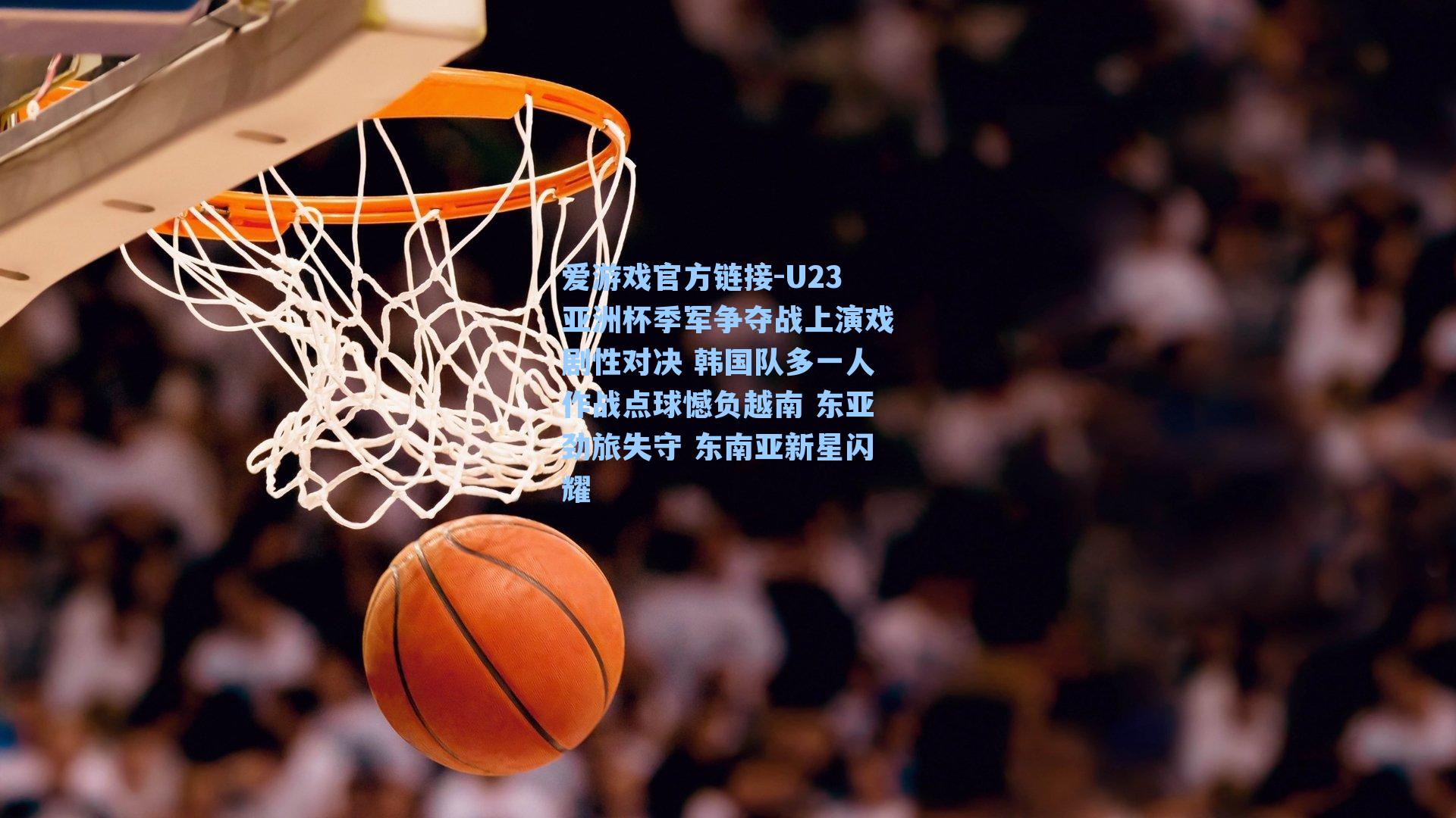 U23亚洲杯季军争夺战上演戏剧性对决 韩国队多一人作战点球憾负越南 东亚劲旅失守 东南亚新星闪耀