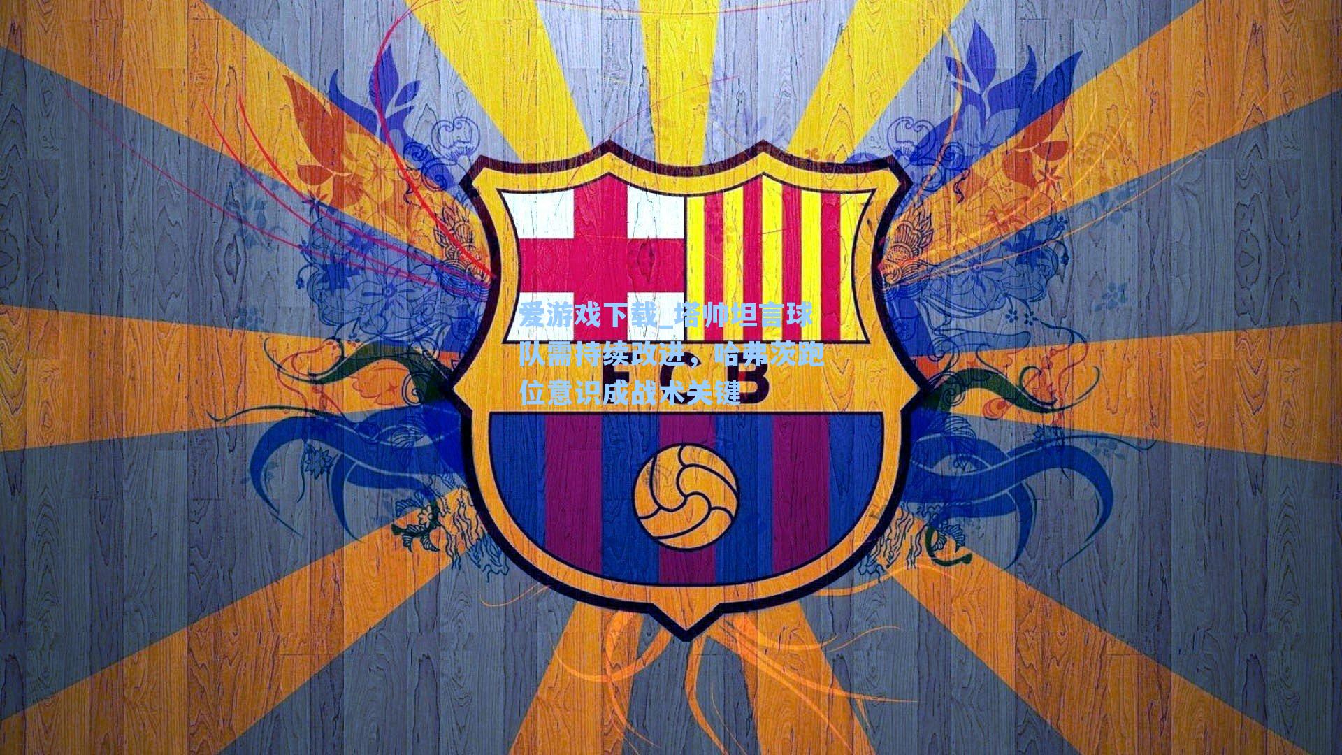 塔帅坦言球队需持续改进，哈弗茨跑位意识成战术关键