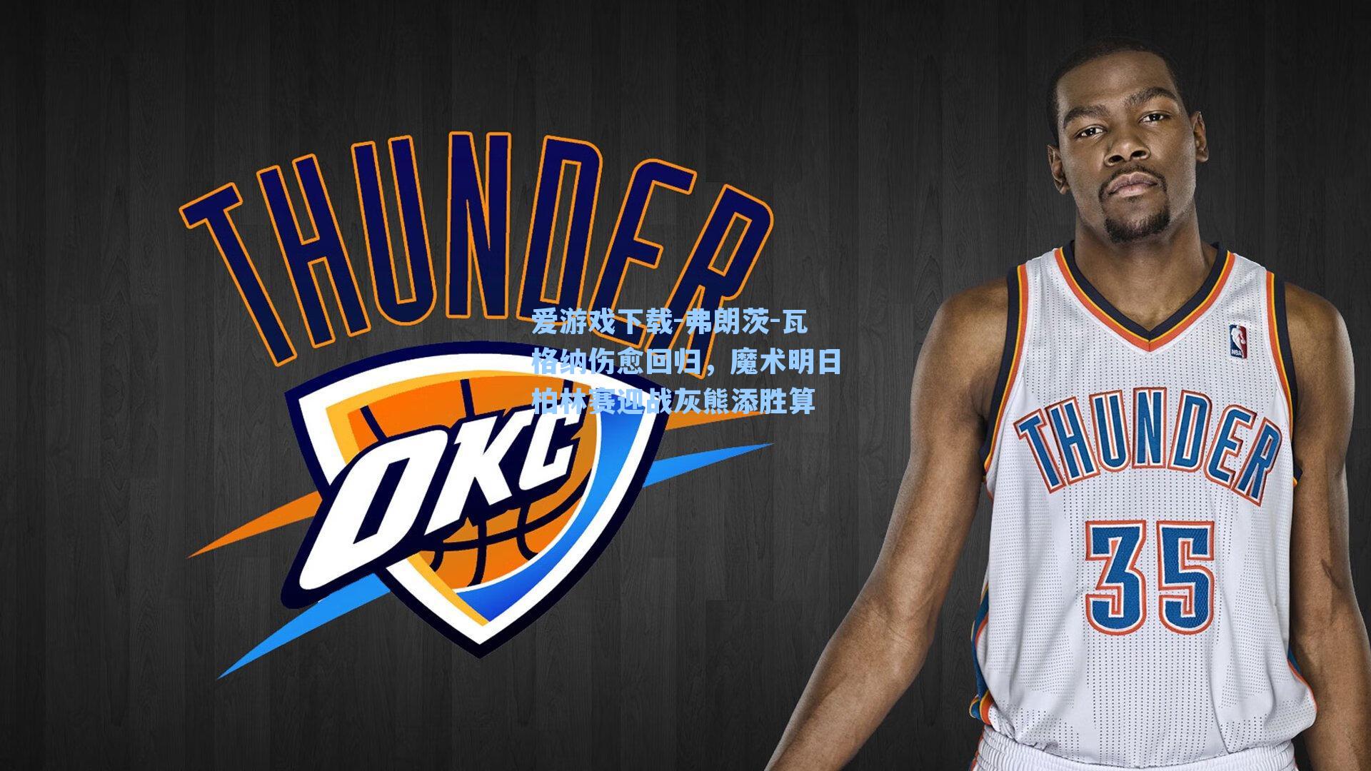 爱游戏下载-弗朗茨-瓦格纳伤愈回归，魔术明日柏林赛迎战灰熊添胜算