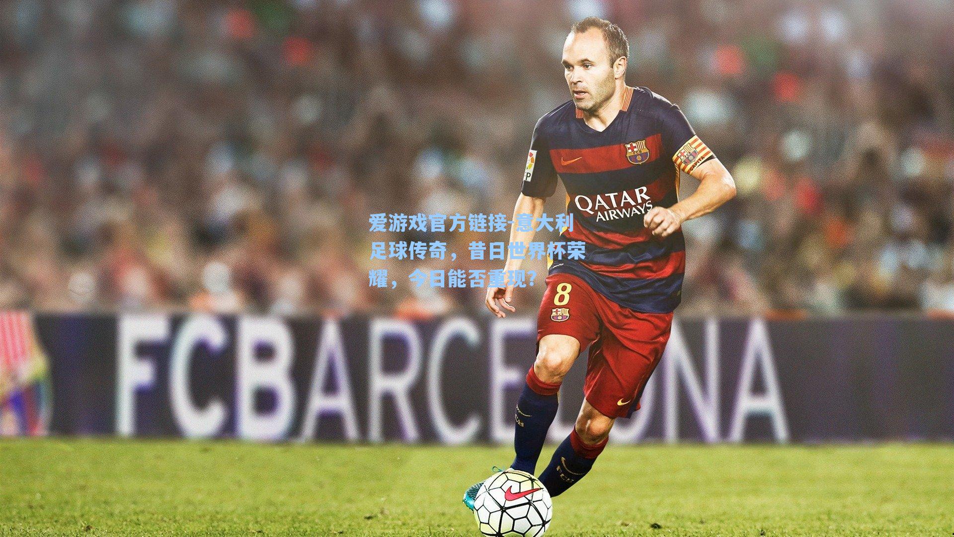 爱游戏官方链接-意大利足球传奇，昔日世界杯荣耀，今日能否重现？
