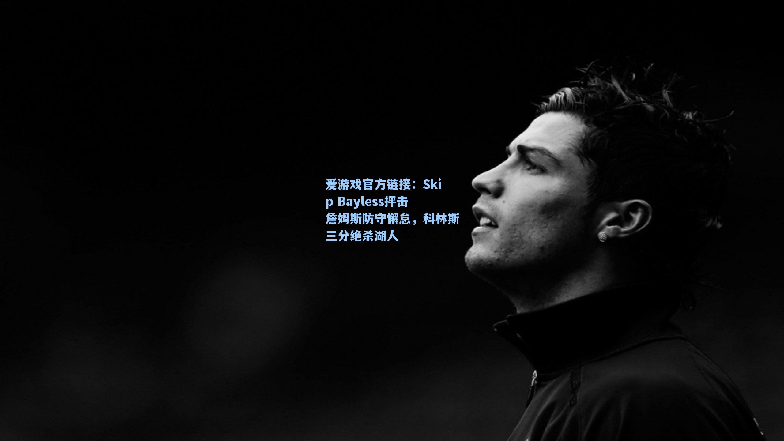 Skip Bayless抨击詹姆斯防守懈怠，科林斯三分绝杀湖人