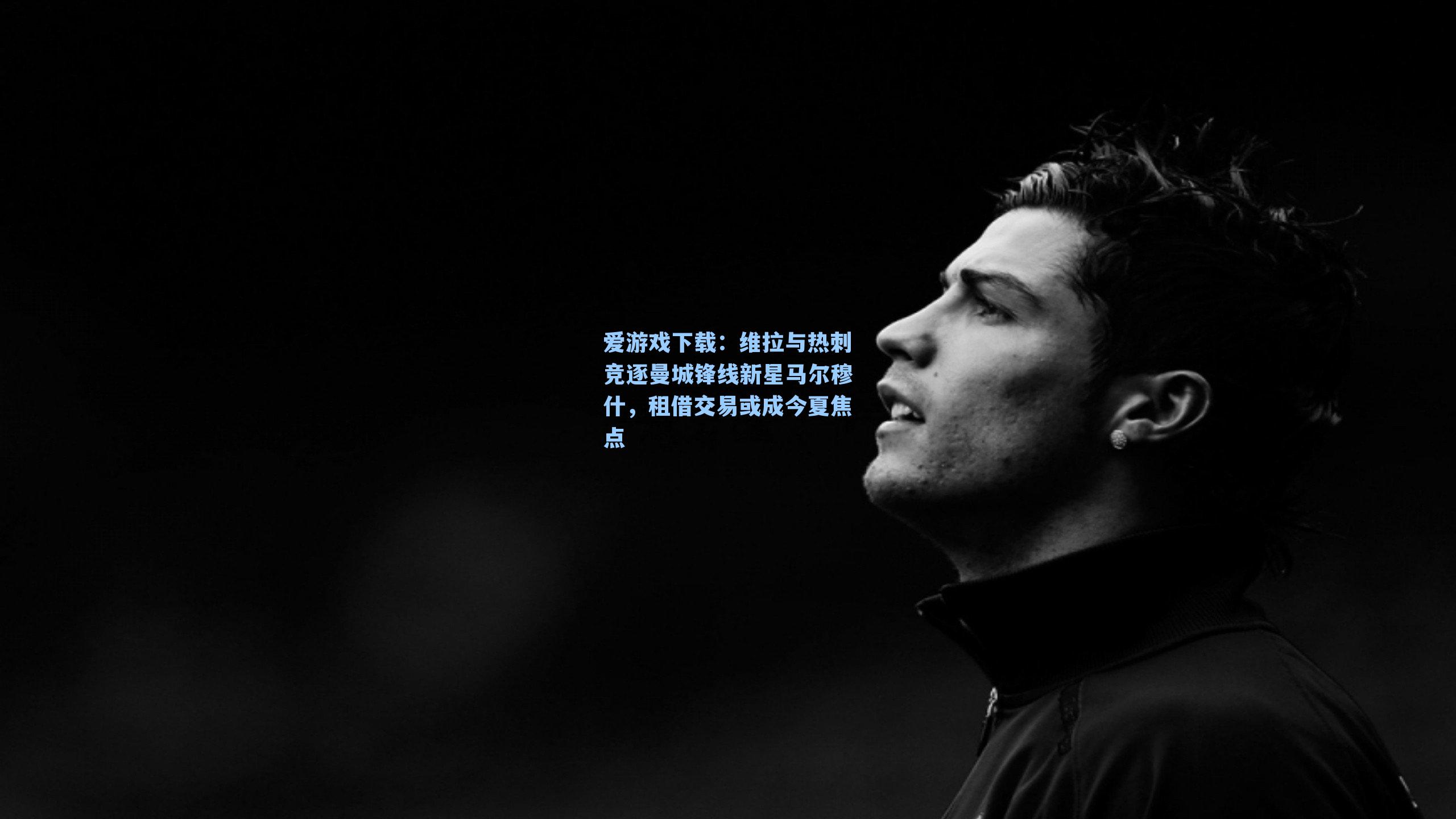 维拉与热刺竞逐曼城锋线新星马尔穆什，租借交易或成今夏焦点